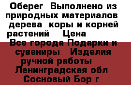 Оберег. Выполнено из природных материалов: дерева, коры и корней растений. › Цена ­ 1 000 - Все города Подарки и сувениры » Изделия ручной работы   . Ленинградская обл.,Сосновый Бор г.